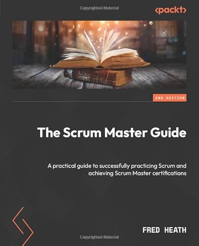 The Scrum Master Guide: A Practical Guide To Successfully Practicing Scrum And Achieving Scrum Master Certifications