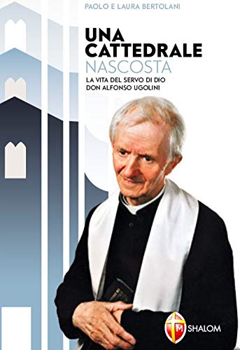 Una Cattedrale Nascosta. La Vita Del Servo Di Dio Don Alfonso Ugolini