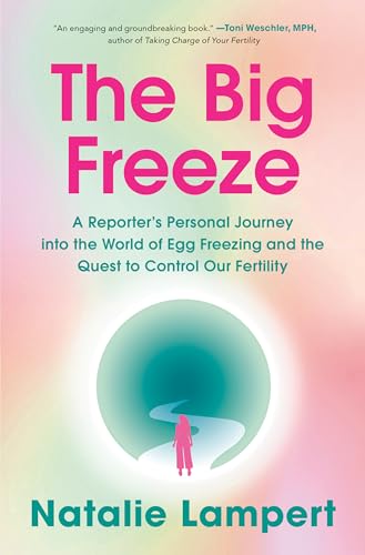 The Big Freeze: A Reporter'S Personal Journey Into The World Of Egg Freezing And The Quest To Control Our Fertility
