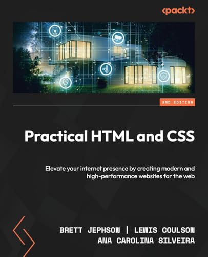 Practical Html And Css: Elevate Your Internet Presence By Creating Modern And High-Performance Websites For The Web