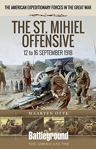 The St. Mihiel Offensive: 12-16 September 1918: The American Expeditionary Forces In The Great War