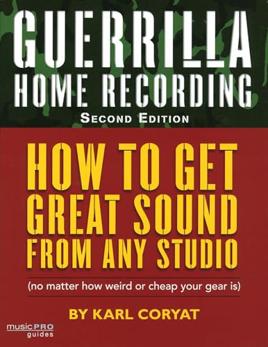 Guerrilla Home Recording: How To Get Great Sound From Any Studio No Matter How Weird Or Cheap Your Gear Is