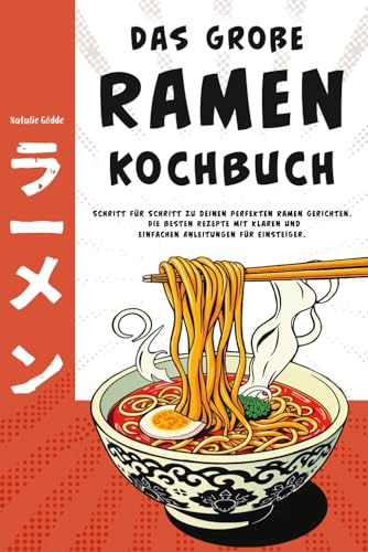 Das Große Ramen Kochbuch - Schritt Für Schritt Zu Deinen Perfekten Ramen Gerichten. Die Besten Rezepte Mit Klaren Und Einfachen Anleitungen Für Einste
