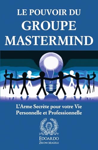 Le Pouvoir Du Groupe Mastermind: L'Arme Secrète Pour Votre Vie Personnelle Et Professionnelle