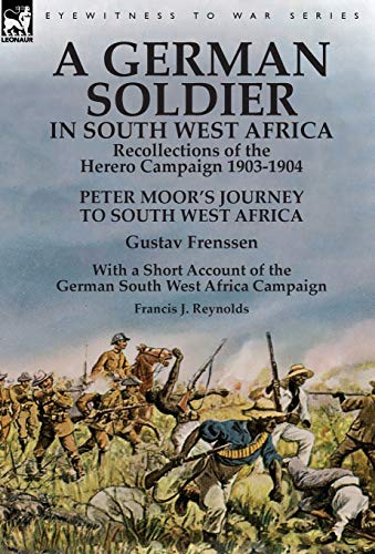 A German Soldier In South West Africa: Recollections Of The Herero Campaign 1903-1904-Peter Moor'S Journey To South West Africa By Gustav Frenssen, ..
