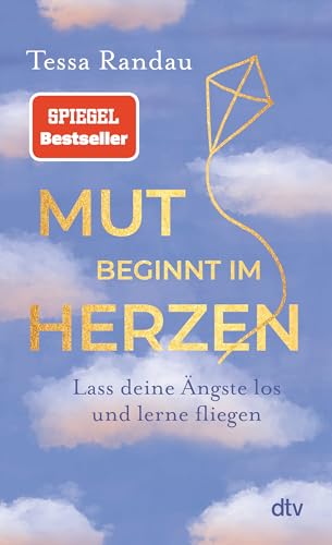 Mut Beginnt Im Herzen: Lass Deine Ängste Los Und Lerne Fliegen | Das Neue Buch Der Bestseller-Autorin Über Den Mut Auf Das Zu Hören, Was Die Angst Uns