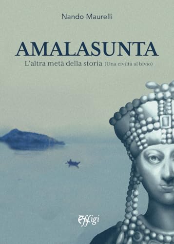 Amalasunta. L’Altra Metà Della Storia (Una Civiltà Al Bivio)