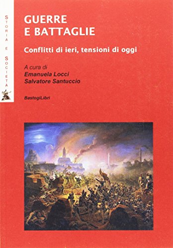 Guerre E Battaglie. Conflitti Di Ieri, Tensioni Di Oggi