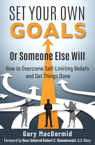 Set Your Own Goals-Or Someone Else Will: How To Overcome Self-Limiting Beliefs And Get Things Done