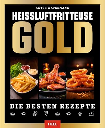 Heißluftfritteuse Gold Kochbuch: 120 Rezepte, Die Sie Lieben Werden! Frittieren, Grillen Und Backen Für Jeden Anlass