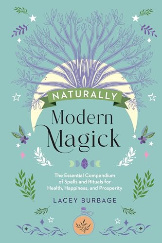 Naturally Modern Magick: The Essential Compendium Of Spells And Rituals For Health, Happiness, And Prosperity