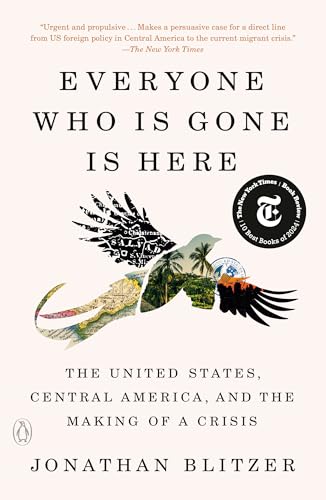 Everyone Who Is Gone Is Here: The United States, Central America, And The Making Of A Crisis