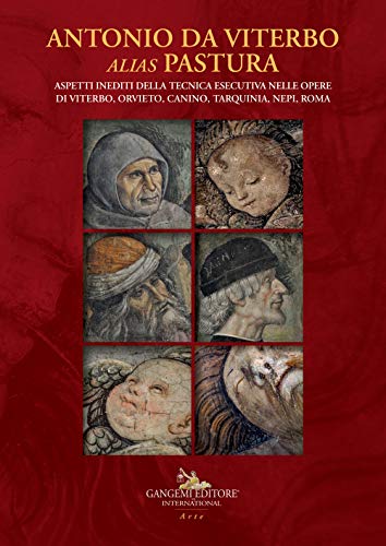 Antonio Da Viterbo Alias Pastura. Aspetti Inediti Della Tecnica Esecutiva Nelle Opere Di Viterbo, Orvieto, Canino, Tarquinia, Nepi, Roma. Ediz. A Colo
