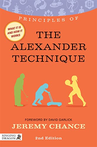 Principles Of The Alexander Technique: What It Is, How It Works, And What It Can Do For You