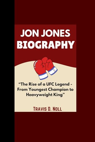 Jon Jones Biography: “The Rise Of A Ufc Legend -From Youngest Champion To Heavyweight King”