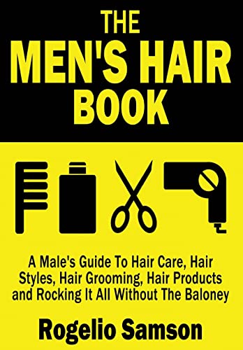 The Men'S Hair Book: A Male'S Guide To Hair Care, Hair Styles, Hair Grooming, Hair Products And Rocking It All Without The Baloney