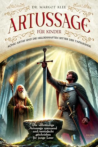 Artussage Für Kinder - König Artus Und Die Heldenhaften Ritter Der Tafelrunde: Die Vollständige Artussage Spannend Und Vereinfacht Geschrieben Für Jun