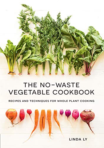 The No-Waste Vegetable Cookbook: Recipes And Techniques For Whole Plant Cooking