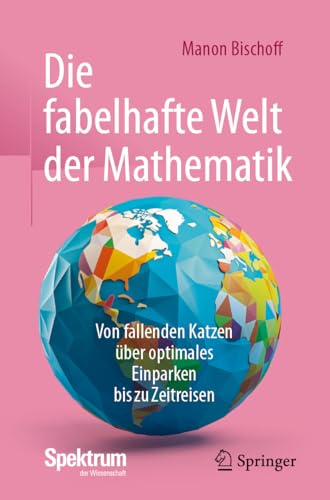 Die Fabelhafte Welt Der Mathematik: Von Fallenden Katzen Über Optimales Einparken Bis Zu Zeitreisen: Von Fallenden Katzen Über Optimales Einparken Bis
