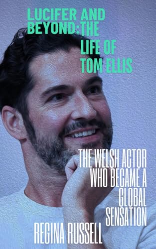 Lucifer And Beyond: The Life Of Tom Ellis: The Welsh Actor Who Became A Global Sensation
