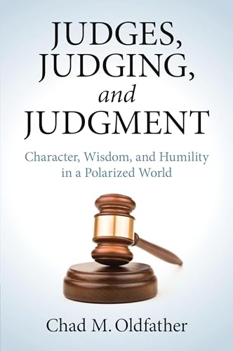 Judges, Judging, And Judgment: Character, Wisdom, And Humility In A Polarized World