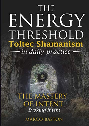 The Energy Threshold - Toltec Shamanism In Daily Practice - Book 3: The Mastery Of Intent - Evoking Intent: Vol. 3