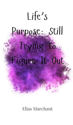 Life'S Purpose: Still Trying To Figure It Out