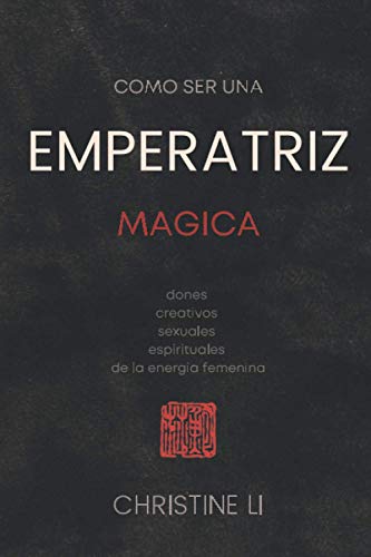 Cómo Ser Una Emperatriz Magica: Dones Creativos, Sexuales, Espirituales De La Energia Femenina