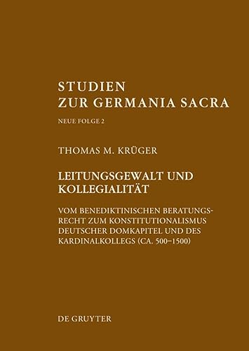 Leitungsgewalt Und Kollegialität: Vom Benediktinischen Beratungsrecht Zum Konstitutionalismus Deutscher Domkapitel Und Des Kardinalkollegs Ca. 500–150