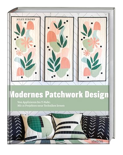 Modernes Patchwork Design: Von Applizieren Bis Y-Naht: Mit 16 Projekten Neue Techniken Lernen. Quilt Und Patchwork Ideen Für Anfänger. Patchworkanleit