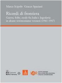 Ricordi Di Frontiera, Guerra, Foibe, Esodo Fra Italia E Jugoslavia In Alcune Testimonianze Veronesi (1941-1947)