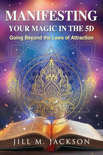 Manifesting Your Magic In The 5D: Going Beyond The Laws Of Attraction