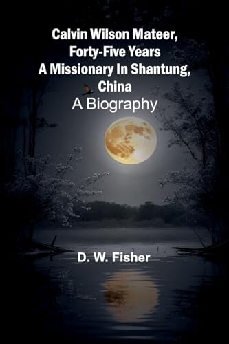 Calvin Wilson Mateer, Forty-Five Years A Missionary In Shantung, China: A Biography