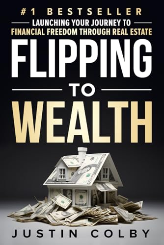 Flipping To Wealth: Launching Your Journey To Financial Freedom Through Real Estate
