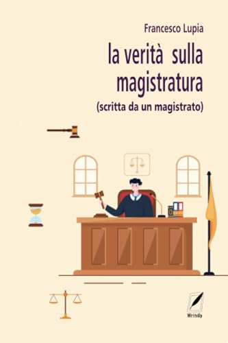 La Verità Sulla Magistratura: (Scritta Da Un Magistrato)