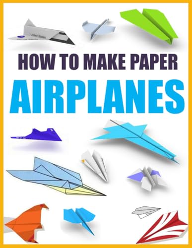 How To Make Paper Airplanes: Step-By-Step Instructions For Beginners And Enthusiasts