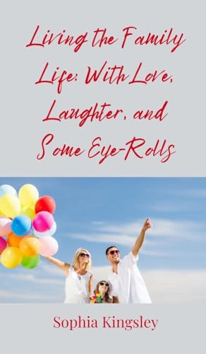 Living The Family Life: With Love, Laughter, And Some Eye-Rolls