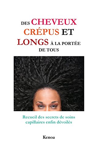 Des Cheveux Crépus Et Longs À La Portée De Tous: Recueil Des Secrets De Soins Capillaires Enfin Dévoilés