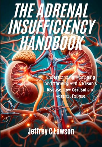 The Adrenal Insufficiency Handbook: Understanding, Managing And Thriving With Addison'S Disease, Low Cortisol And Adrenal Fatigue