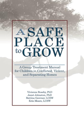A Safe Place To Grow: A Group Treatment Manual For Children In Conflicted, Violent, And Separating Homes
