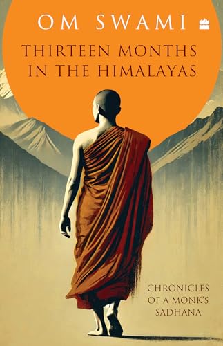Thirteen Months In The Himalayas: Chronicles Of A Monks Sadhana
