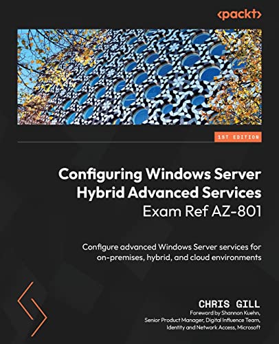 Configuring Windows Server Hybrid Advanced Services Exam Ref Az-801: Configure Advanced Windows Server Services For On-Premises, Hybrid, And Cloud Env