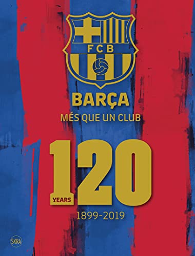 Barça. Més Que Un Club. 120 Years 1899-2019. Ediz. Illustrata: Més Que Un Club: 120 Years 1899-2019: Més Que Un Club: 120 Years 1899-2019
