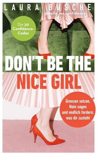 Don'T Be The Nice Girl: Grenzen Setzen, Nein Sagen Und Endlich Fordern, Was Dir Zusteht. Die 33 Confidence-Codes. Nutze Deinen Circle Of Influence Und