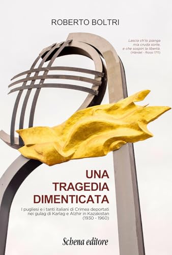 Una Tragedia Dimenticata. I Pugliesi E I Tanti Italiani Di Crimea Deportati Nei Gulag Di Karlag E Alzhir In Kazakistan (1930-1960)