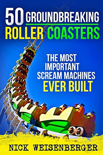 50 Groundbreaking Roller Coasters: The Most Important Scream Machines Ever Built [Lingua Inglese]
