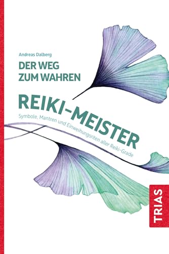 Der Weg Zum Wahren Reiki-Meister: Symbole, Mantren Und Einweihungsriten Aller Reiki-Grade