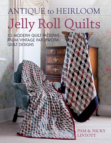 Antique To Heirloom Jelly Roll Quilts: 12 Modern Quilt Patterns From Vintage Patchwork Quilt Designs: Stunning Ways To Make Modern Vintage Patchwork Q