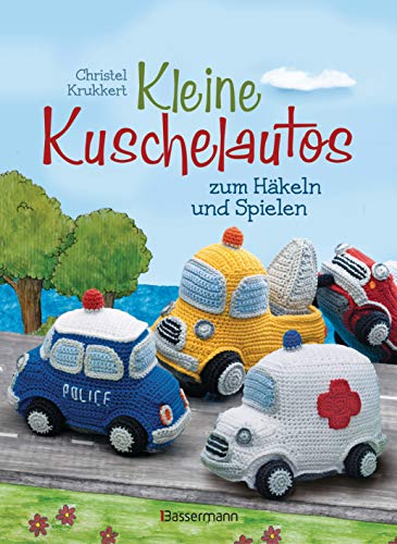 Kleine Kuschelautos Zum Häkeln Und Spielen. Komplett Überarbeitete Neuausgabe. Häkelanleitungen Für Vw-Bus, Polizeiauto, Feuerwehrfahrzeug, Lkw, ... K