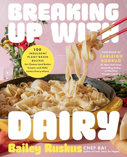 Breaking Up With Dairy: 100 Indulgent Plant-Based Recipes For Cheese And Butter, Cream, And Milk Lovers Everywhere